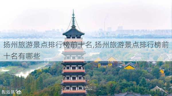 扬州旅游景点排行榜前十名,扬州旅游景点排行榜前十名有哪些